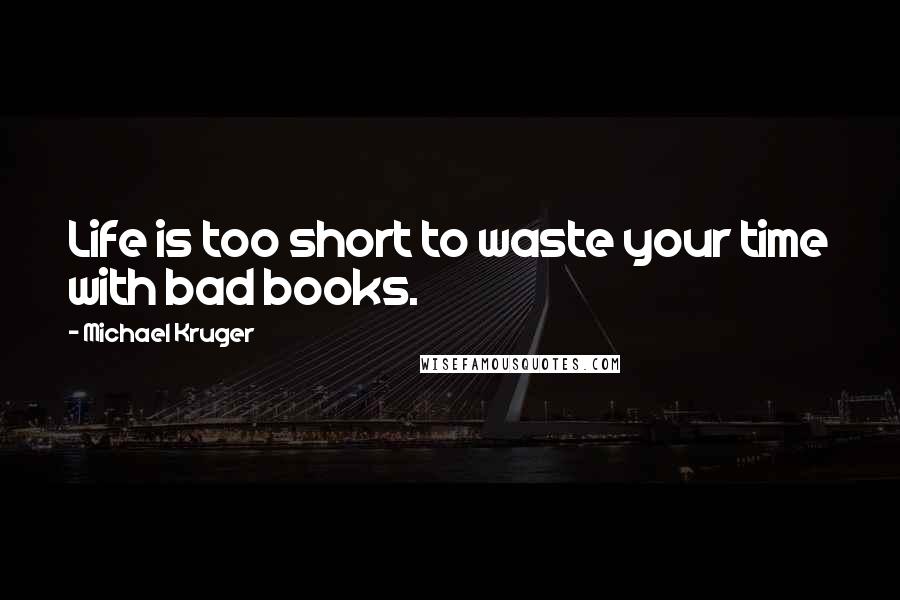 Michael Kruger Quotes: Life is too short to waste your time with bad books.