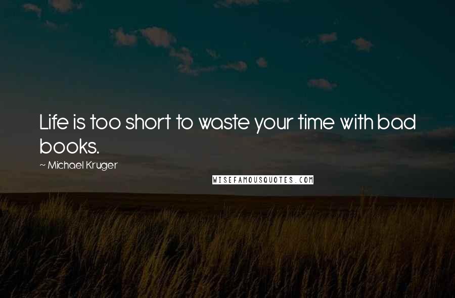 Michael Kruger Quotes: Life is too short to waste your time with bad books.