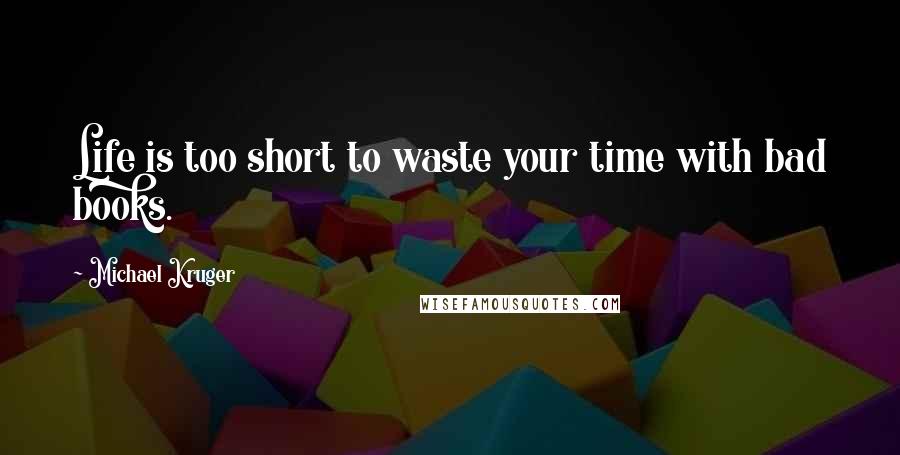 Michael Kruger Quotes: Life is too short to waste your time with bad books.