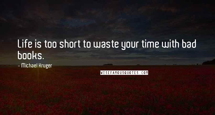 Michael Kruger Quotes: Life is too short to waste your time with bad books.