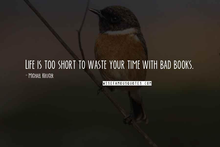 Michael Kruger Quotes: Life is too short to waste your time with bad books.