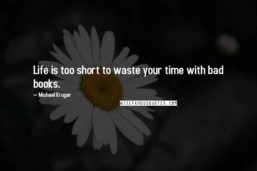 Michael Kruger Quotes: Life is too short to waste your time with bad books.