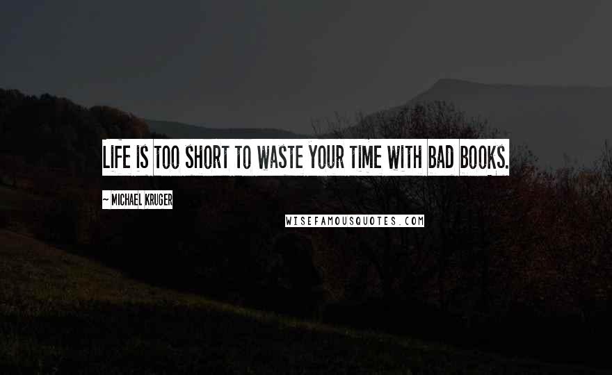 Michael Kruger Quotes: Life is too short to waste your time with bad books.