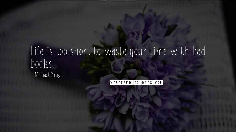 Michael Kruger Quotes: Life is too short to waste your time with bad books.