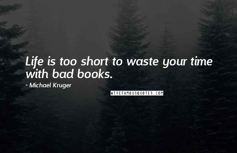 Michael Kruger Quotes: Life is too short to waste your time with bad books.