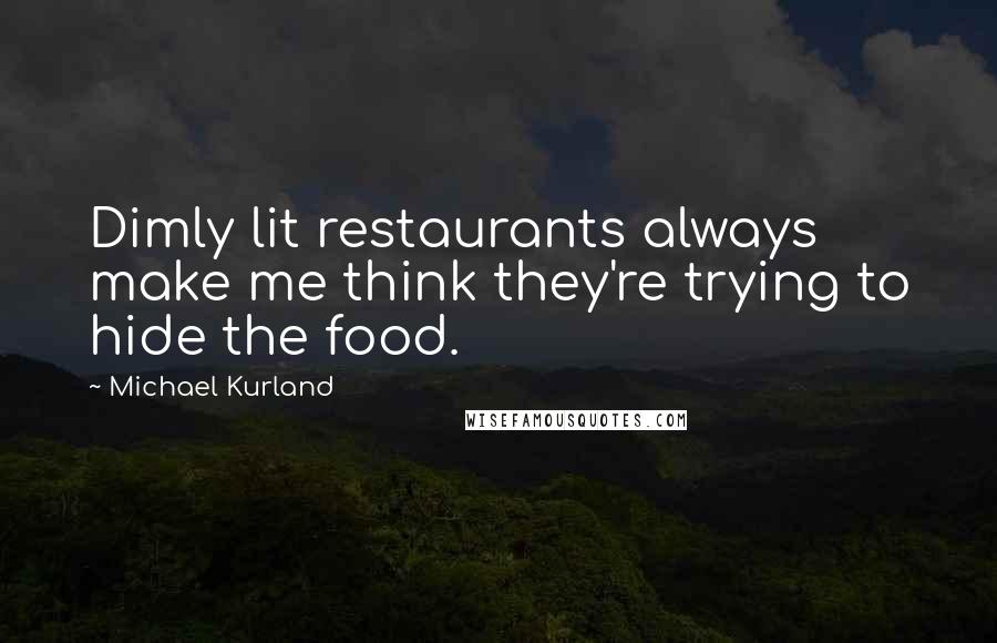 Michael Kurland Quotes: Dimly lit restaurants always make me think they're trying to hide the food.