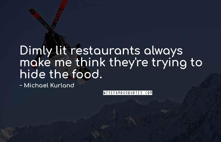 Michael Kurland Quotes: Dimly lit restaurants always make me think they're trying to hide the food.