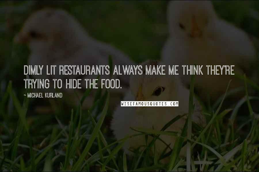 Michael Kurland Quotes: Dimly lit restaurants always make me think they're trying to hide the food.