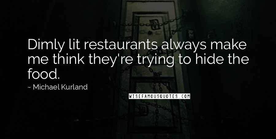 Michael Kurland Quotes: Dimly lit restaurants always make me think they're trying to hide the food.