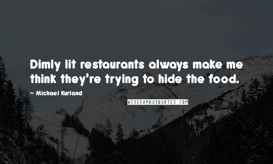 Michael Kurland Quotes: Dimly lit restaurants always make me think they're trying to hide the food.