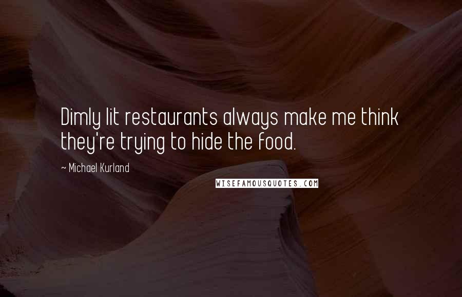 Michael Kurland Quotes: Dimly lit restaurants always make me think they're trying to hide the food.