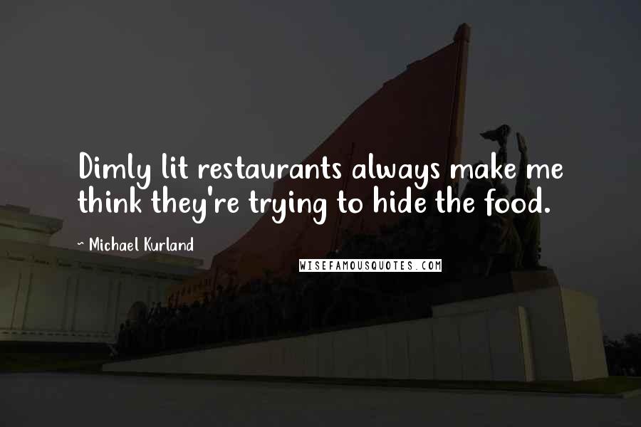 Michael Kurland Quotes: Dimly lit restaurants always make me think they're trying to hide the food.