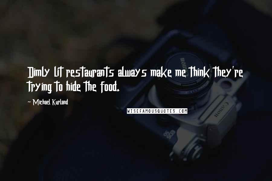 Michael Kurland Quotes: Dimly lit restaurants always make me think they're trying to hide the food.