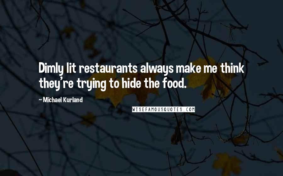 Michael Kurland Quotes: Dimly lit restaurants always make me think they're trying to hide the food.