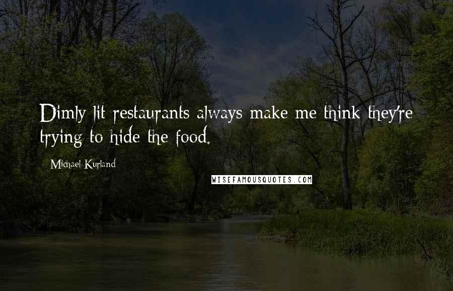 Michael Kurland Quotes: Dimly lit restaurants always make me think they're trying to hide the food.