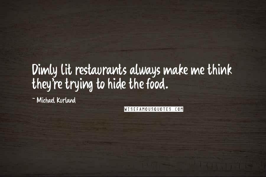 Michael Kurland Quotes: Dimly lit restaurants always make me think they're trying to hide the food.