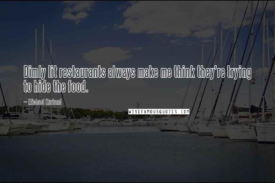 Michael Kurland Quotes: Dimly lit restaurants always make me think they're trying to hide the food.