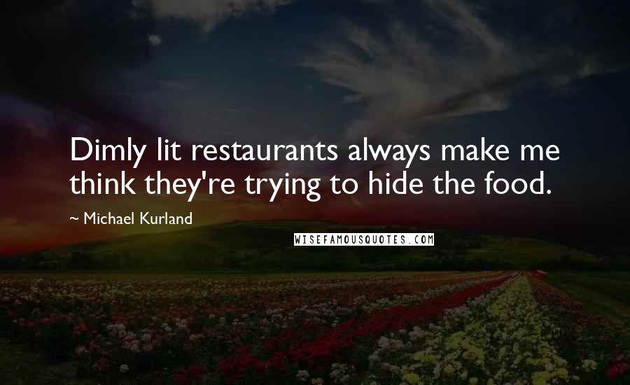 Michael Kurland Quotes: Dimly lit restaurants always make me think they're trying to hide the food.