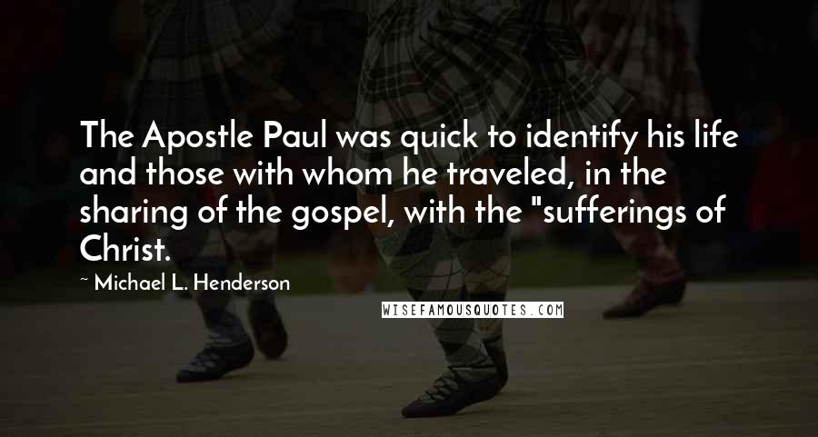 Michael L. Henderson Quotes: The Apostle Paul was quick to identify his life and those with whom he traveled, in the sharing of the gospel, with the "sufferings of Christ.