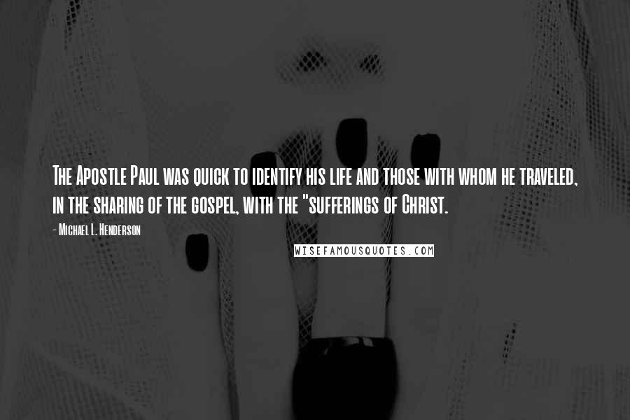 Michael L. Henderson Quotes: The Apostle Paul was quick to identify his life and those with whom he traveled, in the sharing of the gospel, with the "sufferings of Christ.