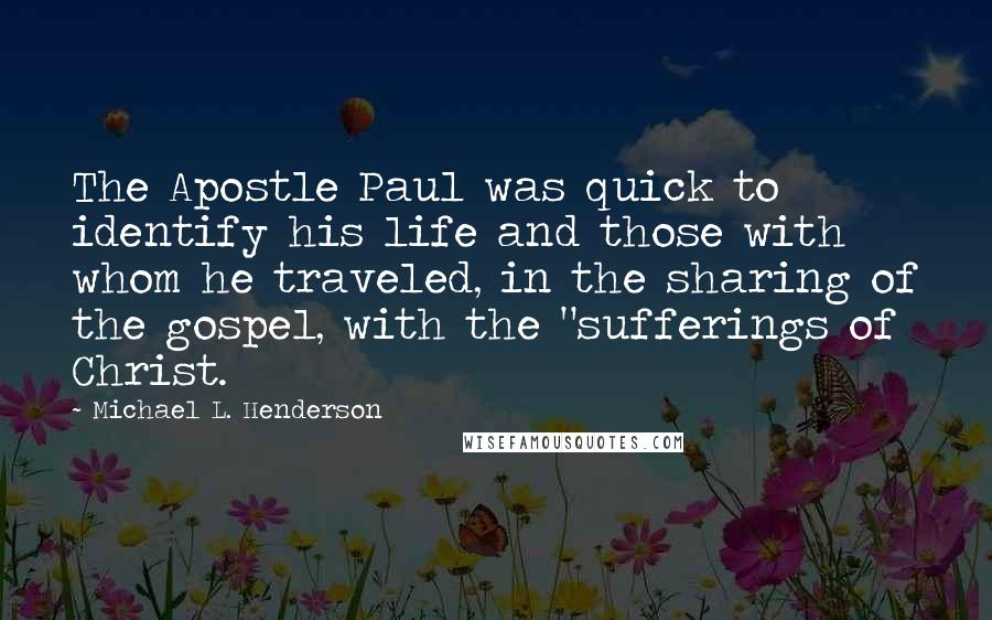 Michael L. Henderson Quotes: The Apostle Paul was quick to identify his life and those with whom he traveled, in the sharing of the gospel, with the "sufferings of Christ.