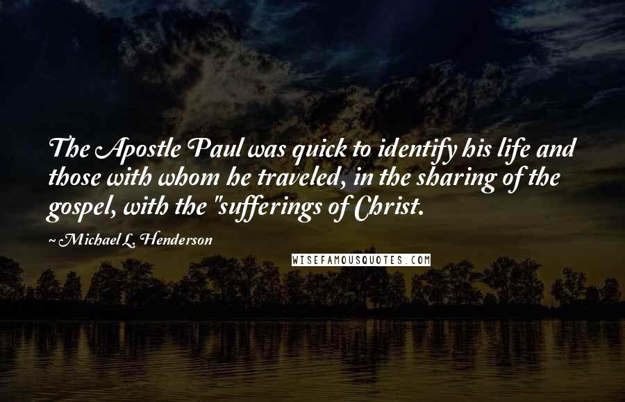 Michael L. Henderson Quotes: The Apostle Paul was quick to identify his life and those with whom he traveled, in the sharing of the gospel, with the "sufferings of Christ.