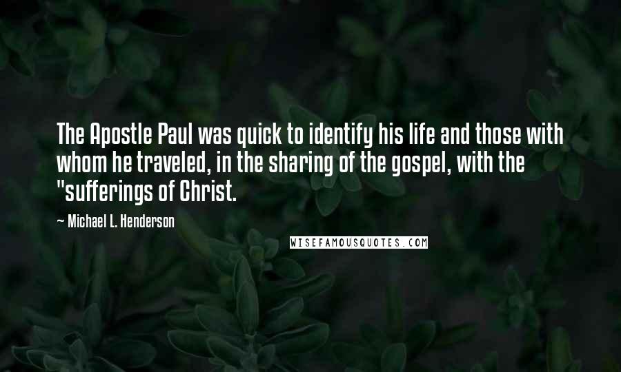 Michael L. Henderson Quotes: The Apostle Paul was quick to identify his life and those with whom he traveled, in the sharing of the gospel, with the "sufferings of Christ.