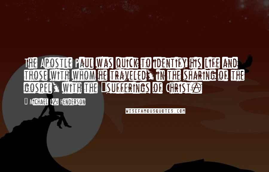 Michael L. Henderson Quotes: The Apostle Paul was quick to identify his life and those with whom he traveled, in the sharing of the gospel, with the "sufferings of Christ.