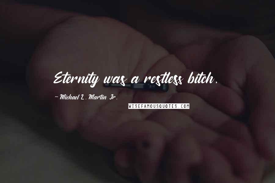 Michael L. Martin Jr. Quotes: Eternity was a restless bitch.