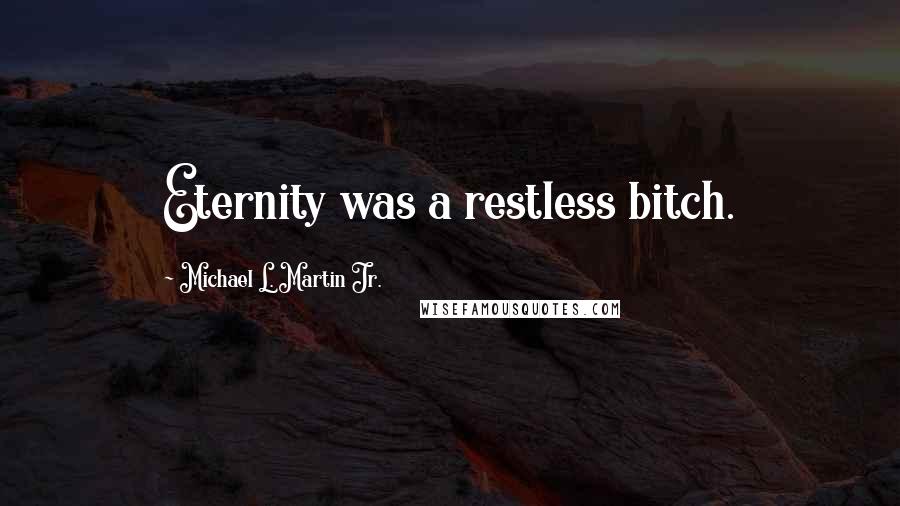 Michael L. Martin Jr. Quotes: Eternity was a restless bitch.