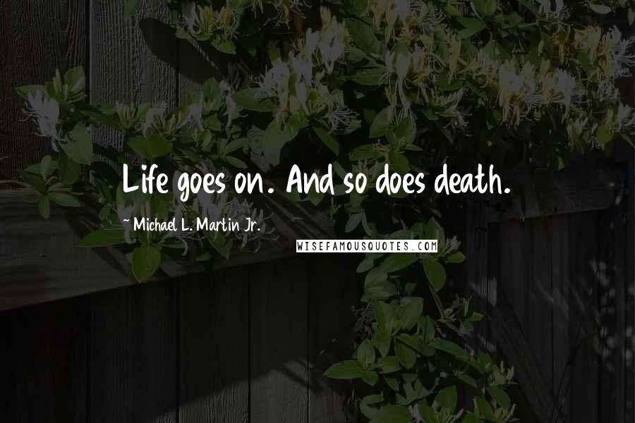 Michael L. Martin Jr. Quotes: Life goes on. And so does death.