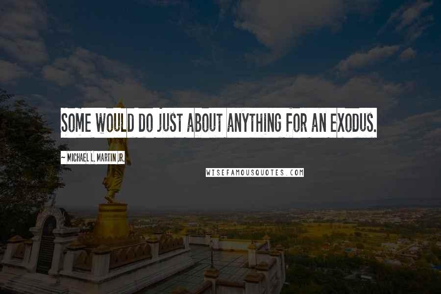 Michael L. Martin Jr. Quotes: Some would do just about anything for an exodus.