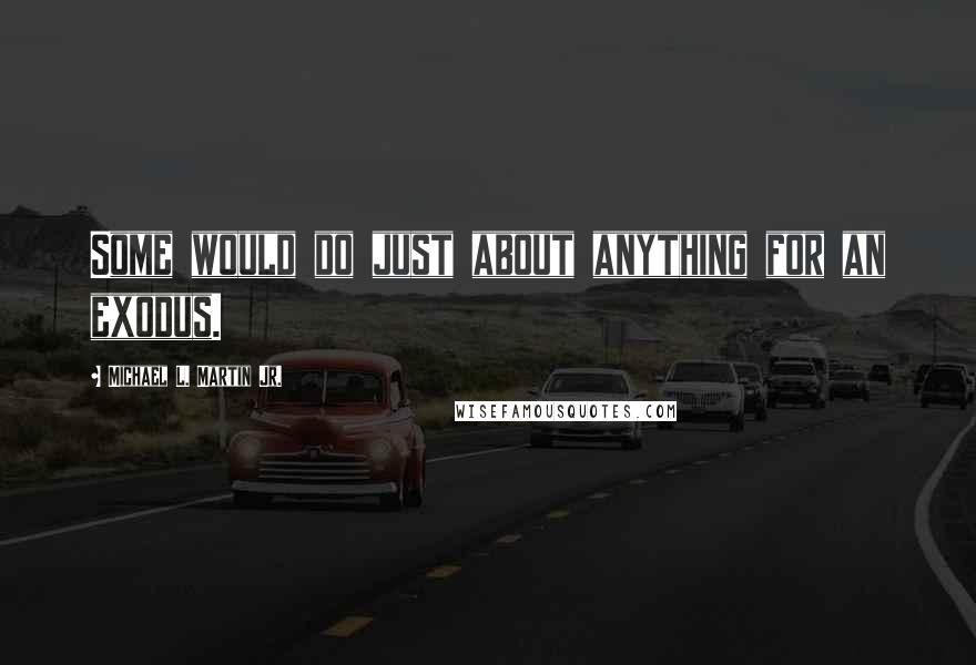 Michael L. Martin Jr. Quotes: Some would do just about anything for an exodus.