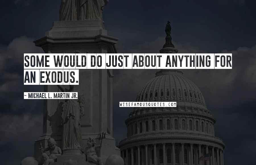 Michael L. Martin Jr. Quotes: Some would do just about anything for an exodus.