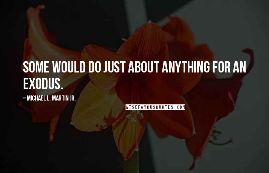 Michael L. Martin Jr. Quotes: Some would do just about anything for an exodus.