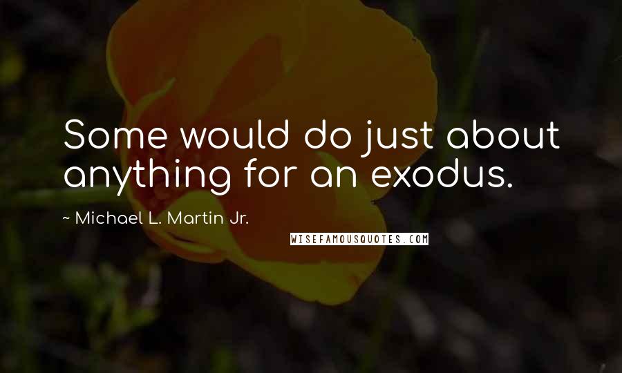 Michael L. Martin Jr. Quotes: Some would do just about anything for an exodus.