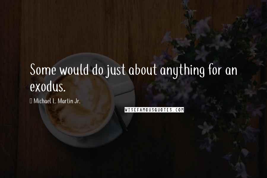 Michael L. Martin Jr. Quotes: Some would do just about anything for an exodus.