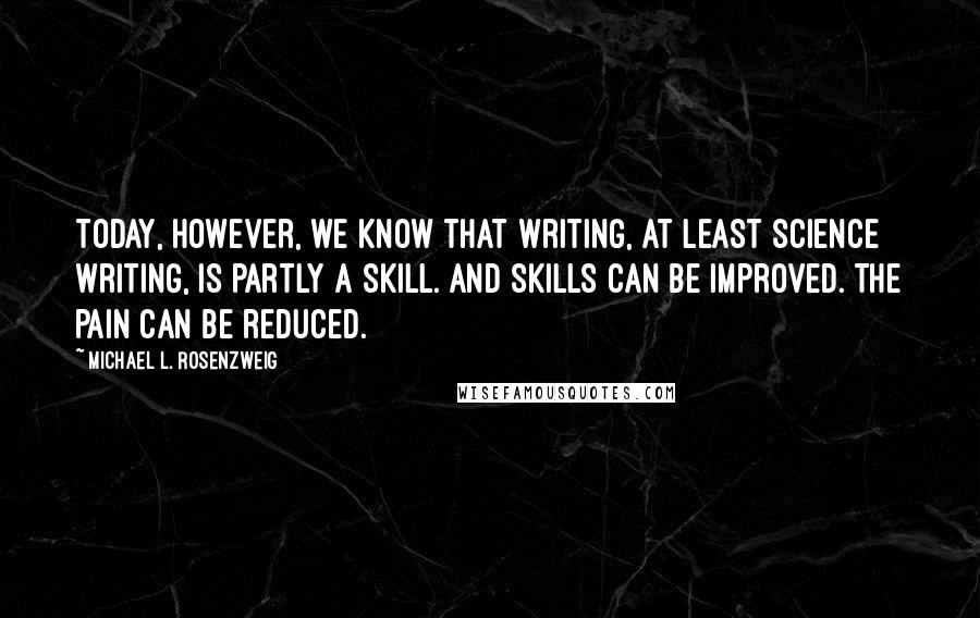 Michael L. Rosenzweig Quotes: Today, however, we know that writing, at least science writing, is partly a skill. And skills can be improved. The pain can be reduced.