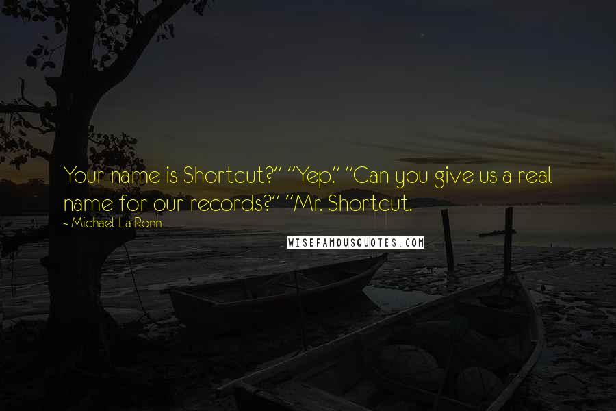 Michael La Ronn Quotes: Your name is Shortcut?" "Yep." "Can you give us a real name for our records?" "Mr. Shortcut.