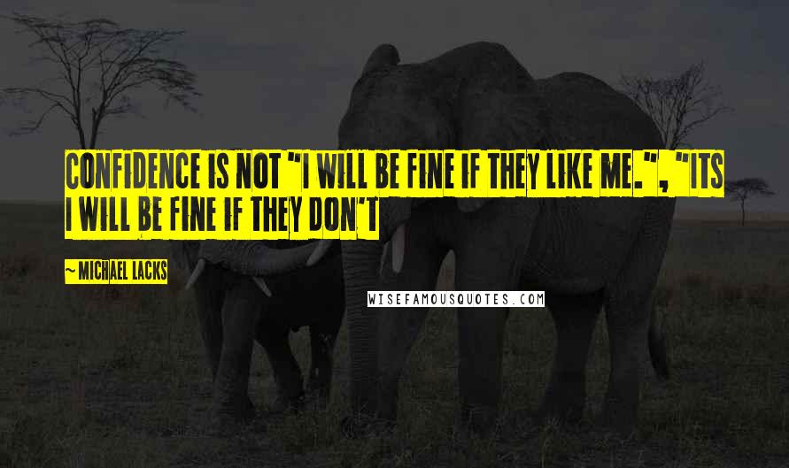 Michael Lacks Quotes: Confidence is not "I will be fine if they like me.", "Its I will be fine if they don't
