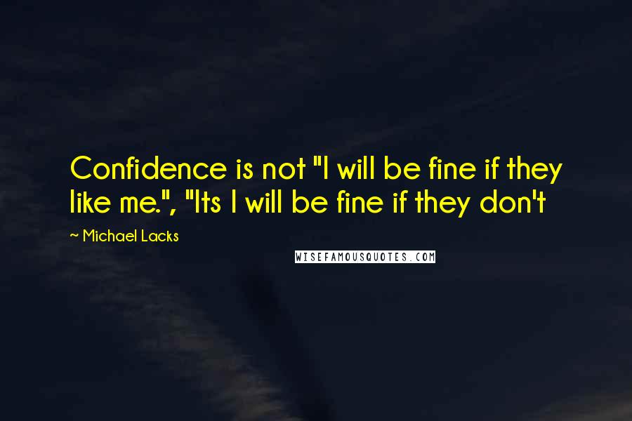 Michael Lacks Quotes: Confidence is not "I will be fine if they like me.", "Its I will be fine if they don't