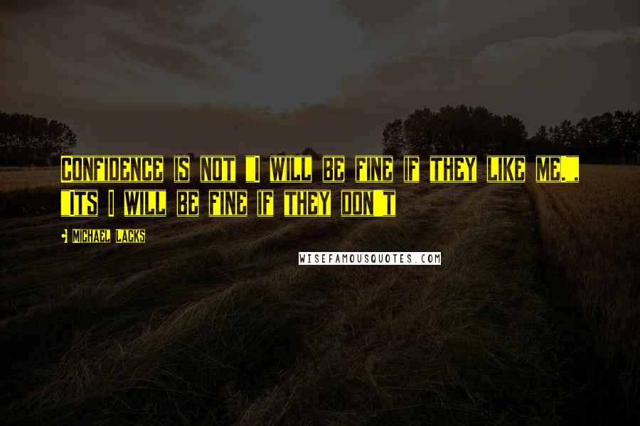 Michael Lacks Quotes: Confidence is not "I will be fine if they like me.", "Its I will be fine if they don't