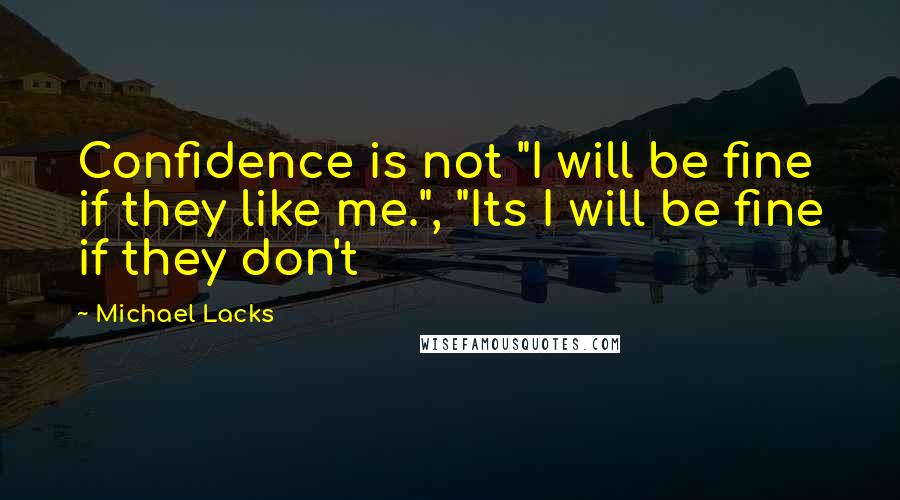 Michael Lacks Quotes: Confidence is not "I will be fine if they like me.", "Its I will be fine if they don't