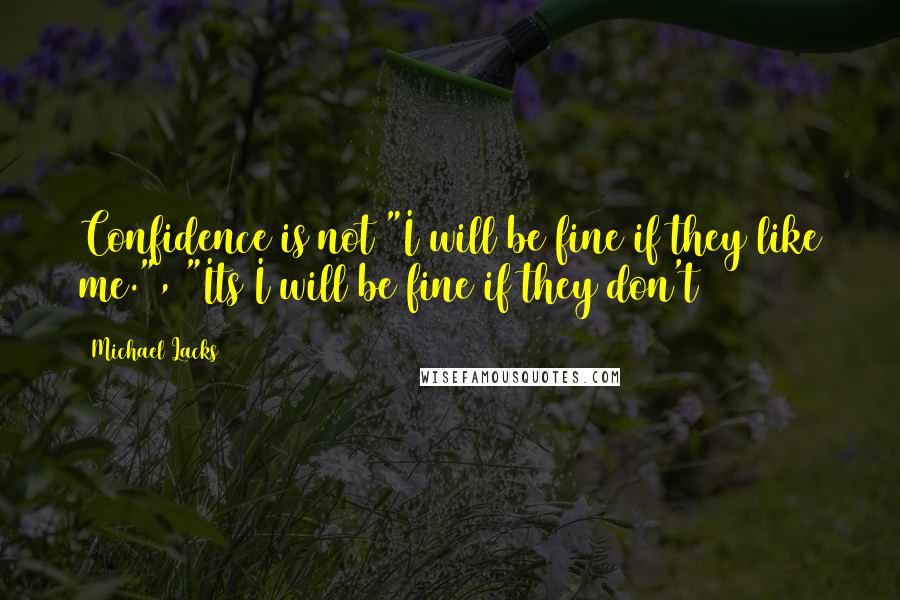 Michael Lacks Quotes: Confidence is not "I will be fine if they like me.", "Its I will be fine if they don't