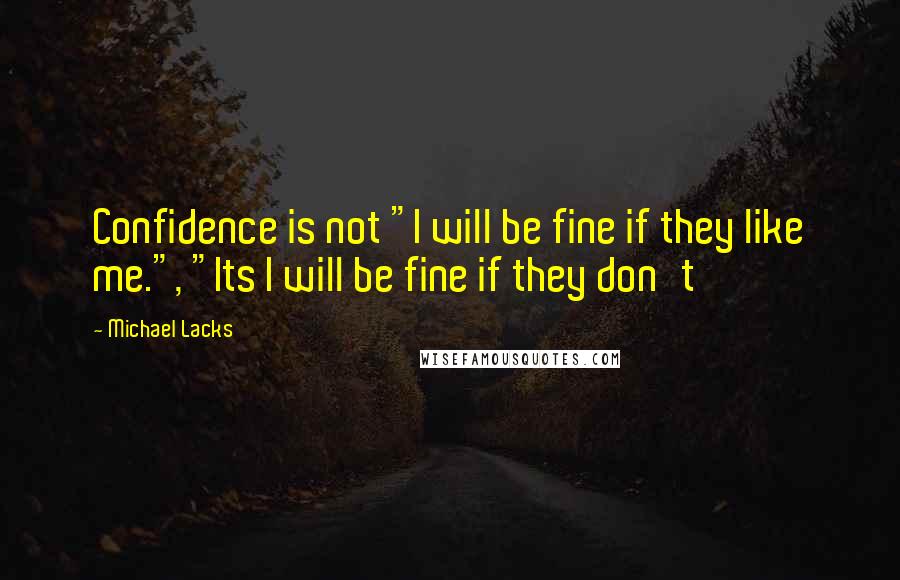 Michael Lacks Quotes: Confidence is not "I will be fine if they like me.", "Its I will be fine if they don't