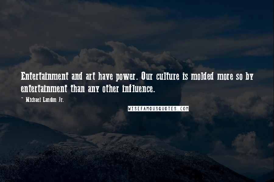 Michael Landon Jr. Quotes: Entertainment and art have power. Our culture is molded more so by entertainment than any other influence.