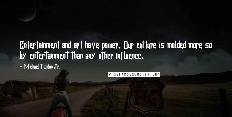 Michael Landon Jr. Quotes: Entertainment and art have power. Our culture is molded more so by entertainment than any other influence.