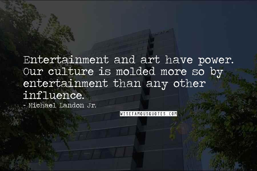 Michael Landon Jr. Quotes: Entertainment and art have power. Our culture is molded more so by entertainment than any other influence.