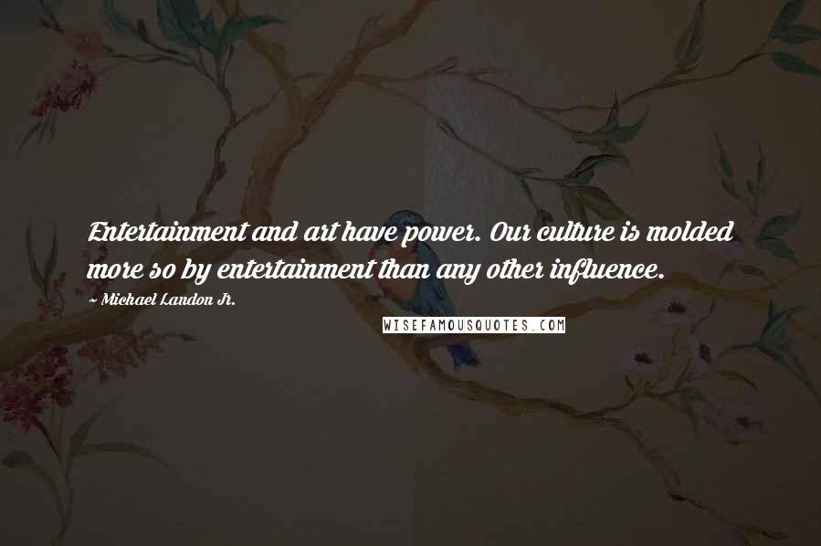 Michael Landon Jr. Quotes: Entertainment and art have power. Our culture is molded more so by entertainment than any other influence.