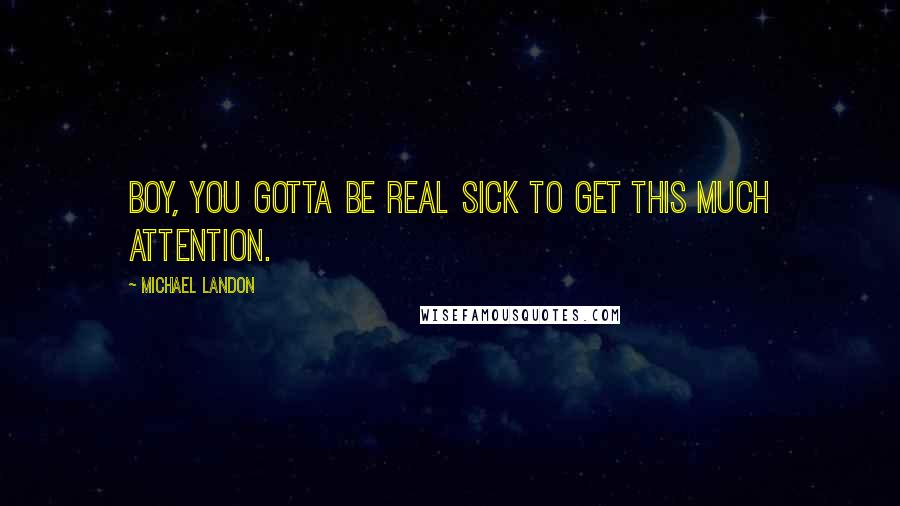 Michael Landon Quotes: Boy, you gotta be real sick to get this much attention.